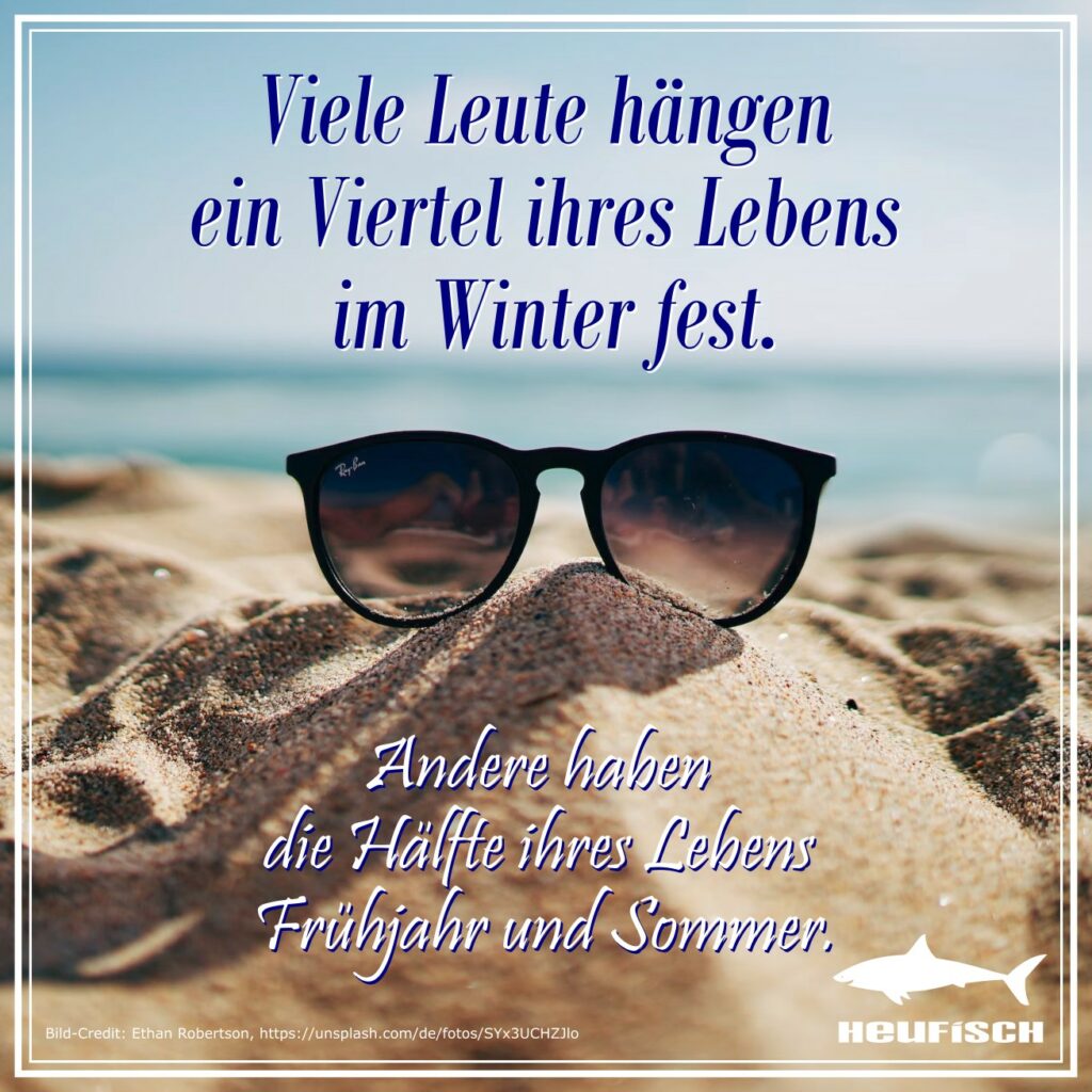 Viele Leute hängen ein Viertel ihres Lebens im Winter fest. Andere haben die Hälfte ihres Lebens Frühjahr und Sommer.