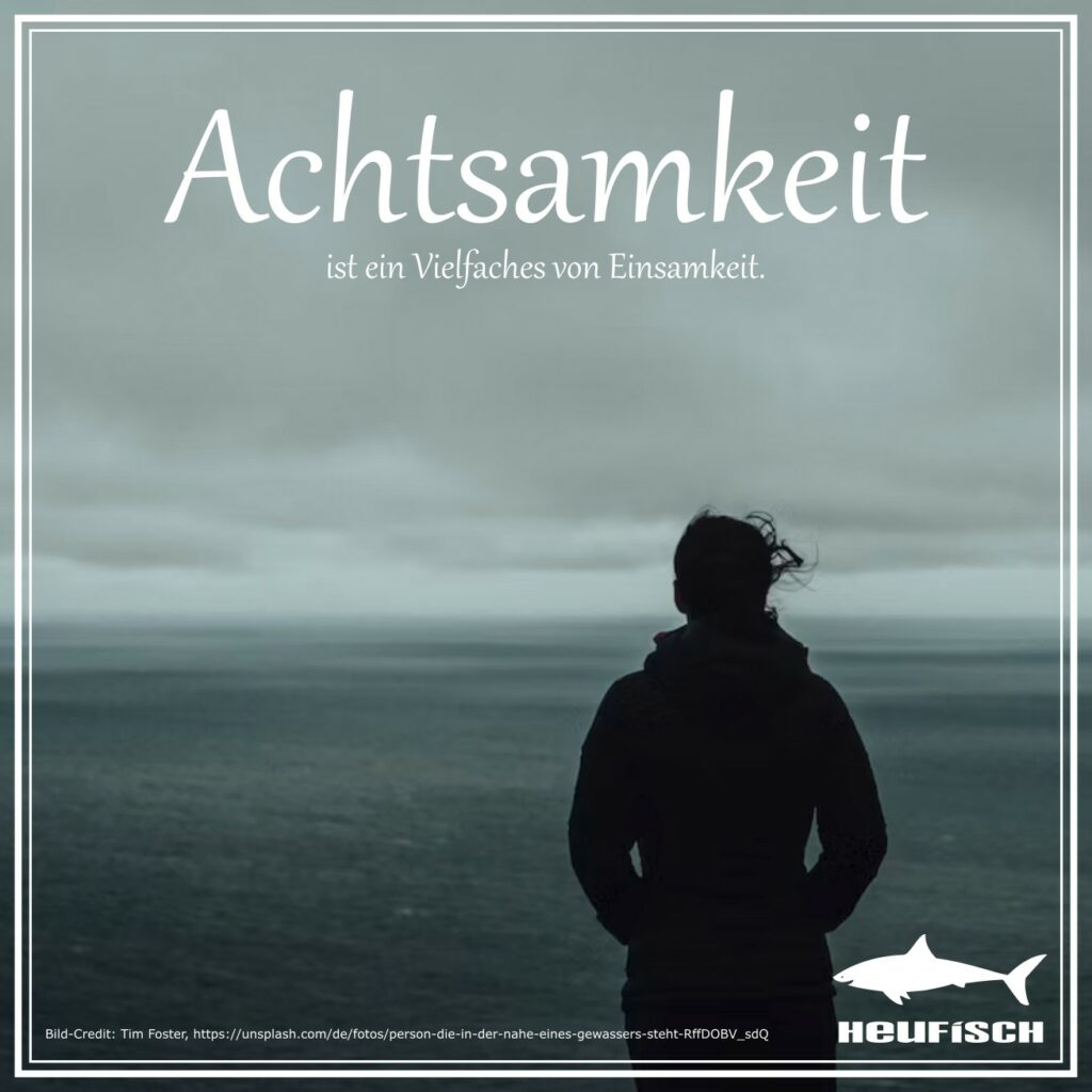 Achtsamkeit ist ein Vielfaches von Einsamkeit.